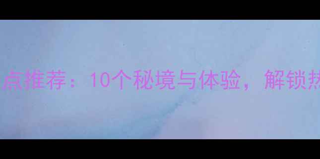 图片 海南旅游必去景点推荐：10个秘境与体验，解锁热带岛屿全攻略2