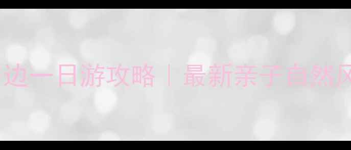 图片 淮口周边一日游攻略｜最新亲子自然风光全2
