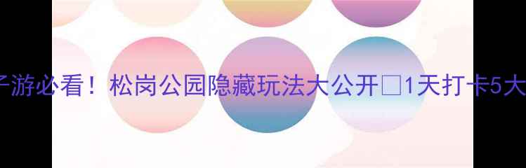 图片 深圳亲子游必看！松岗公园隐藏玩法大公开🌿1天打卡5大主题区2