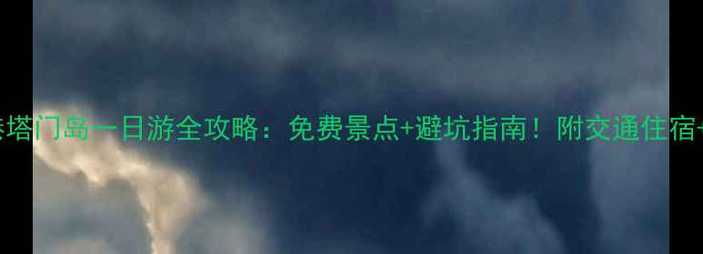 图片 深圳到香港塔门岛一日游全攻略：免费景点+避坑指南！附交通住宿+必吃美食1