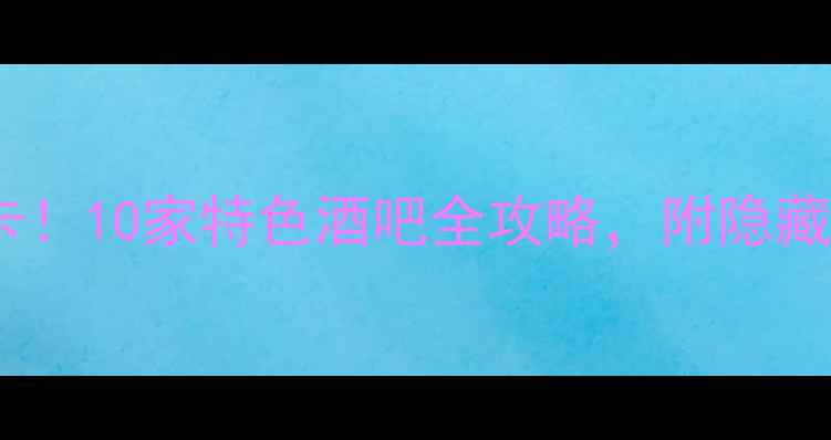 图片 深圳夜生活必打卡！10家特色酒吧全攻略，附隐藏玩法与交通指南2