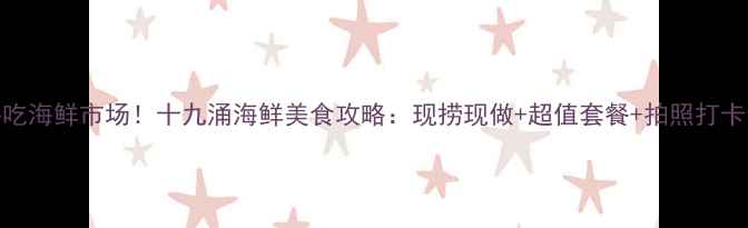 图片 深圳必吃海鲜市场！十九涌海鲜美食攻略：现捞现做+超值套餐+拍照打卡全指南