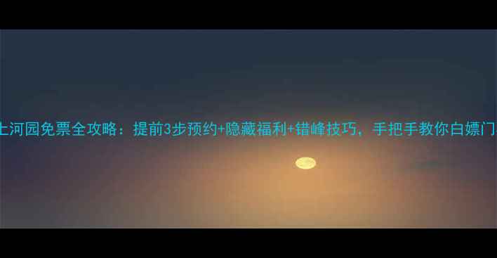 图片 清明上河园免票全攻略：提前3步预约+隐藏福利+错峰技巧，手把手教你白嫖门票！2