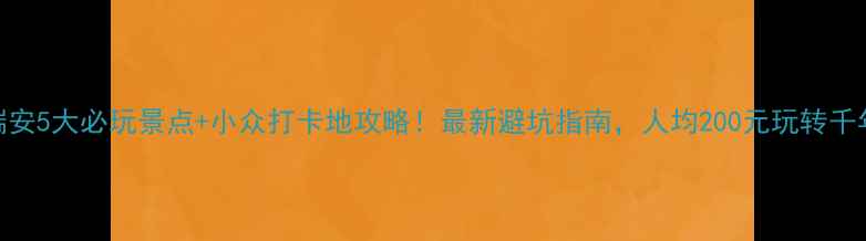 图片 温州瑞安5大必玩景点+小众打卡地攻略！最新避坑指南，人均200元玩转千年古城