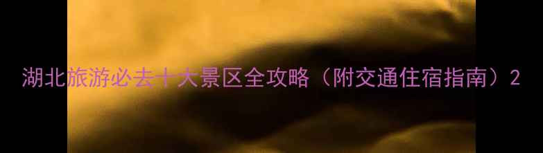 图片 湖北旅游必去十大景区全攻略（附交通住宿指南）2