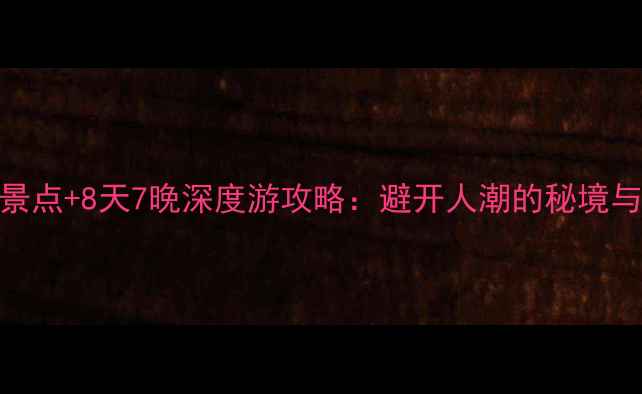 图片 湖南必去8大景点+8天7晚深度游攻略：避开人潮的秘境与美食全指南1