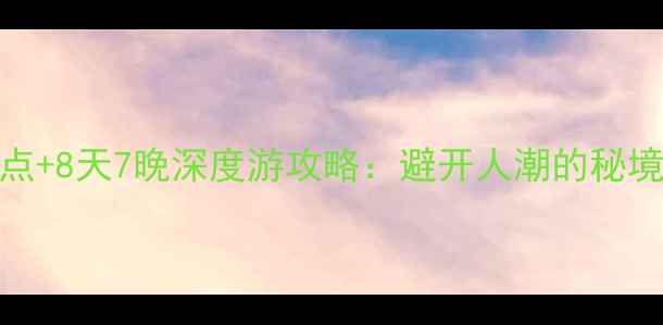 图片 湖南必去8大景点+8天7晚深度游攻略：避开人潮的秘境与美食全指南2