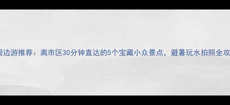 图片 湘潭周边游推荐：离市区30分钟直达的5个宝藏小众景点，避暑玩水拍照全攻略！2