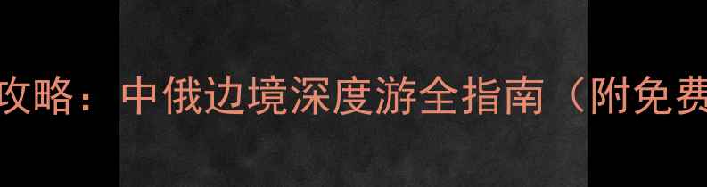 图片 满洲里到室韦旅游攻略：中俄边境深度游全指南（附免费景点+小众秘境）1