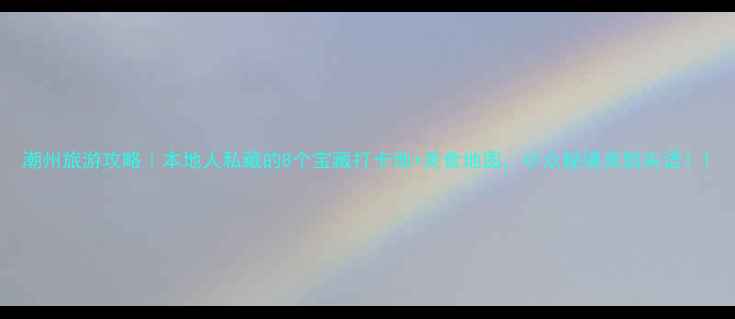 图片 潮州旅游攻略｜本地人私藏的8个宝藏打卡地+美食地图，小众秘境美到失语！1