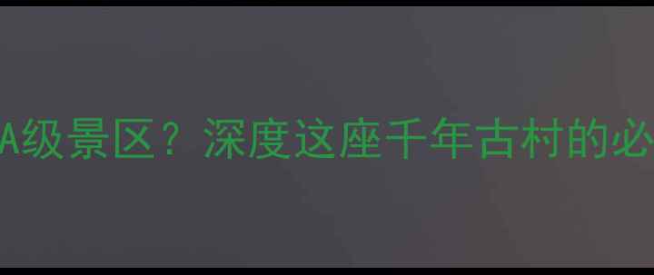 图片 白衣古镇为何成为5A级景区？深度这座千年古村的必游攻略与秘境文化1