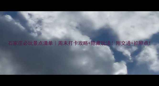 图片 石家庄必玩景点清单｜周末打卡攻略+隐藏玩法！附交通+拍照点1