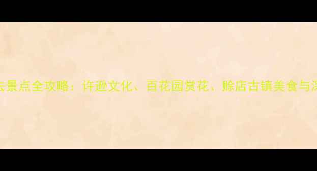 图片 社旗县必去景点全攻略：许逊文化、百花园赏花、赊店古镇美食与深度游指南