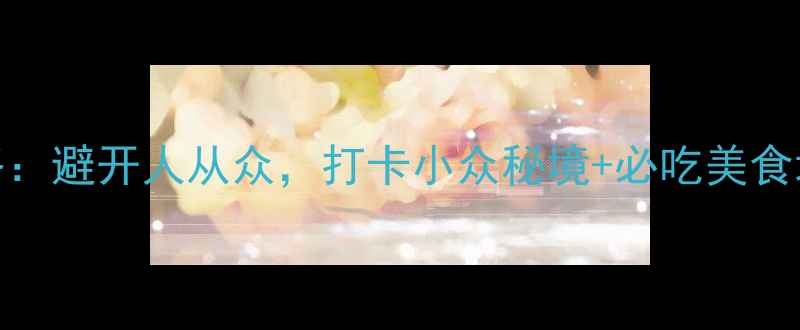 图片 福建十日深度游保姆级攻略：避开人从众，打卡小众秘境+必吃美食地图（附交通住宿全攻略）