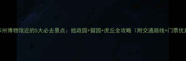 图片 离苏州博物馆近的5大必去景点：拙政园+留园+虎丘全攻略（附交通路线+门票优惠）