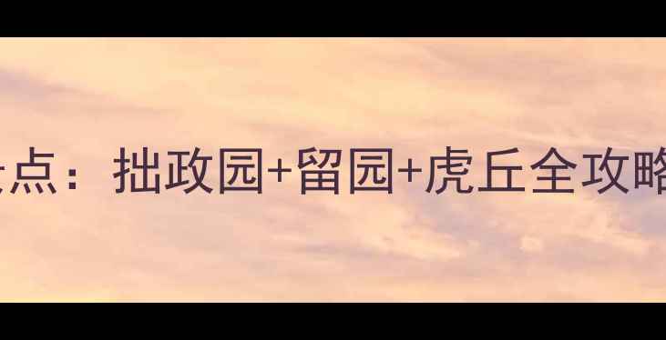 图片 离苏州博物馆近的5大必去景点：拙政园+留园+虎丘全攻略（附交通路线+门票优惠）1