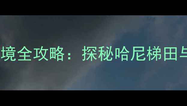 图片 红河州必去十大景点秘境全攻略：探秘哈尼梯田与红酒小镇的深度之旅1