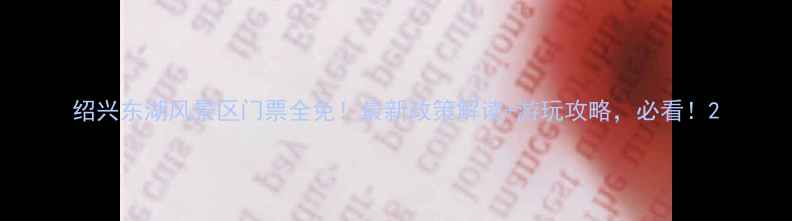 图片 绍兴东湖风景区门票全免！最新政策解读+游玩攻略，必看！2