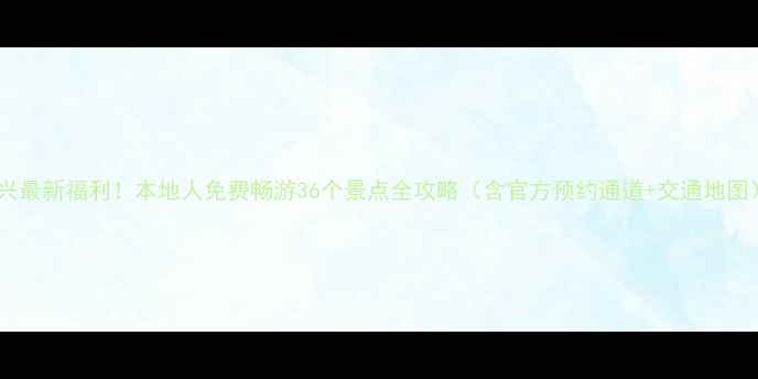 图片 绍兴最新福利！本地人免费畅游36个景点全攻略（含官方预约通道+交通地图）1