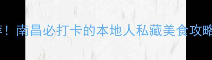 图片 绳金塔美食街必吃推荐！南昌必打卡的本地人私藏美食攻略（附交通+美食地图）