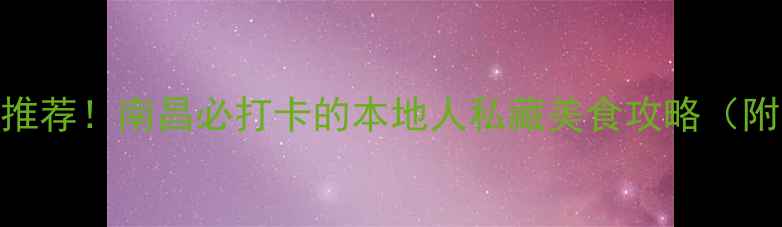 图片 绳金塔美食街必吃推荐！南昌必打卡的本地人私藏美食攻略（附交通+美食地图）1