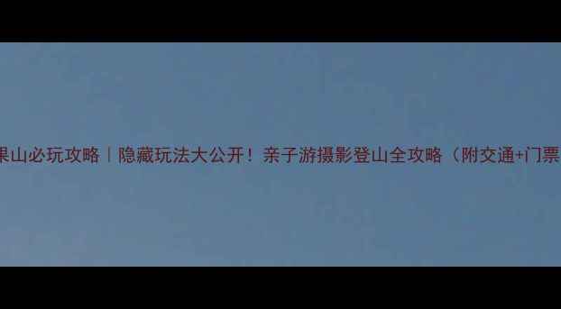 图片 花果山必玩攻略｜隐藏玩法大公开！亲子游摄影登山全攻略（附交通+门票）1