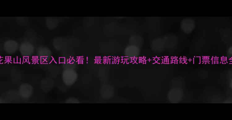 图片 花果山风景区入口必看！最新游玩攻略+交通路线+门票信息全
