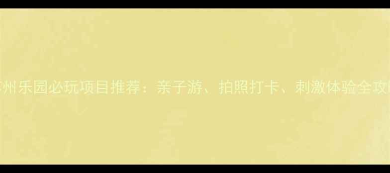 图片 苏州乐园必玩项目推荐：亲子游、拍照打卡、刺激体验全攻略