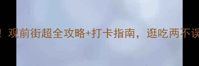 图片 苏州必去景点！观前街超全攻略+打卡指南，逛吃两不误的江南风情街
