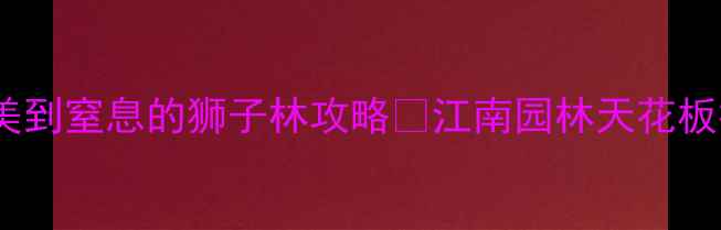 图片 苏州必去！美到窒息的狮子林攻略✨江南园林天花板打卡全指南1