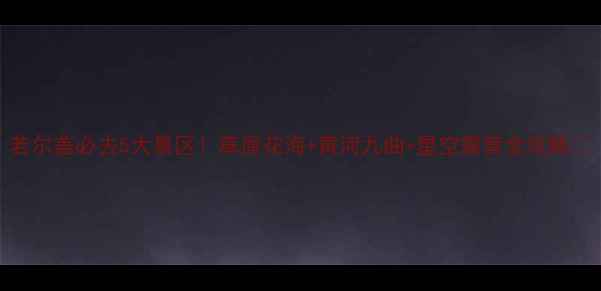 图片 若尔盖必去5大景区！草原花海+黄河九曲+星空露营全攻略✨