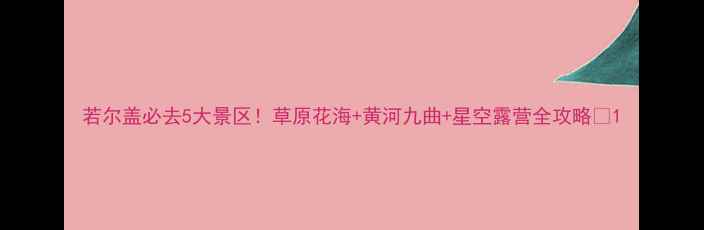 图片 若尔盖必去5大景区！草原花海+黄河九曲+星空露营全攻略✨1