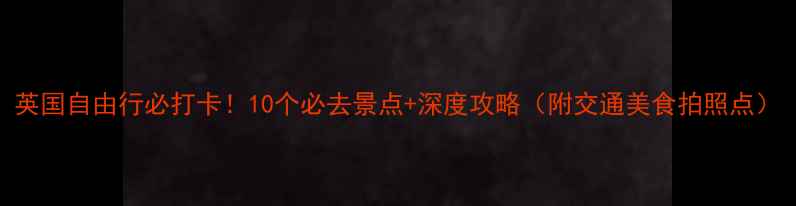 图片 英国自由行必打卡！10个必去景点+深度攻略（附交通美食拍照点）