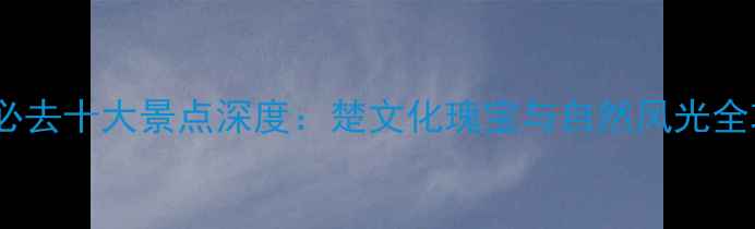 图片 荆州必去十大景点深度：楚文化瑰宝与自然风光全攻略1