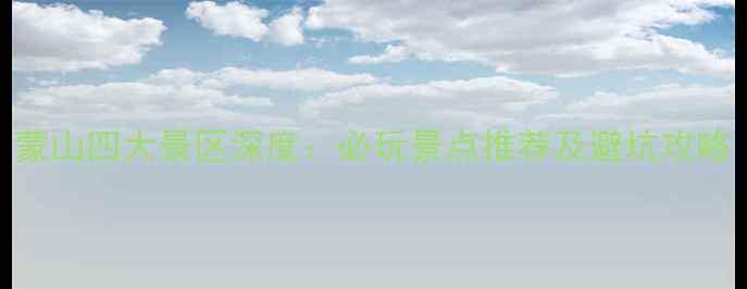 图片 蒙山四大景区深度：必玩景点推荐及避坑攻略