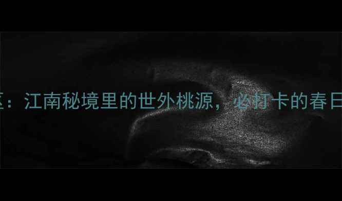 图片 衢州桃花源景区：江南秘境里的世外桃源，必打卡的春日避暑胜地攻略1