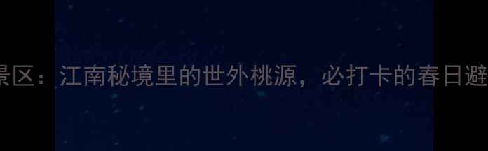 图片 衢州桃花源景区：江南秘境里的世外桃源，必打卡的春日避暑胜地攻略2