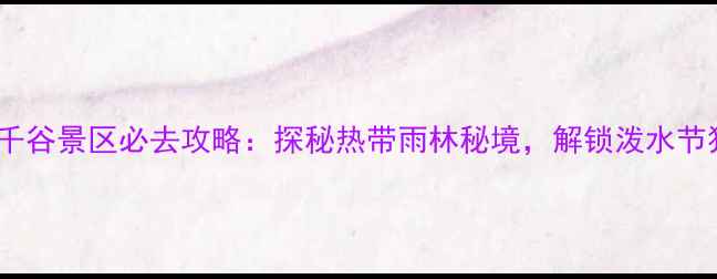 图片 西双版纳花千谷景区必去攻略：探秘热带雨林秘境，解锁泼水节狂欢全攻略2