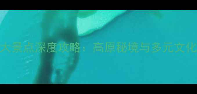 图片 西宁必去十大景点深度攻略：高原秘境与多元文化的完美融合