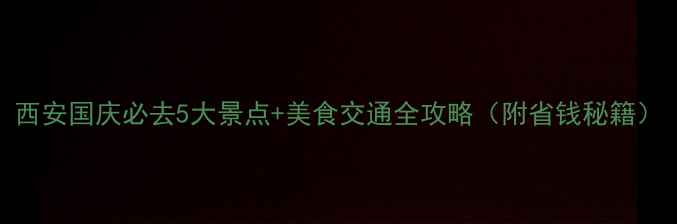 图片 西安国庆必去5大景点+美食交通全攻略（附省钱秘籍）