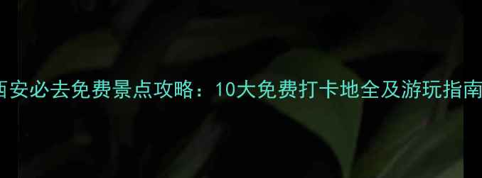 图片 西安必去免费景点攻略：10大免费打卡地全及游玩指南2