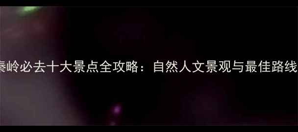 图片 西安秦岭必去十大景点全攻略：自然人文景观与最佳路线推荐2