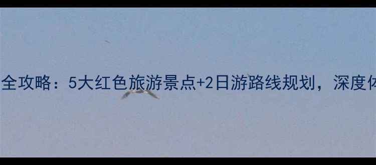 图片 西柏坡周边游全攻略：5大红色旅游景点+2日游路线规划，深度体验革命圣地1