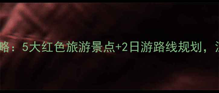 图片 西柏坡周边游全攻略：5大红色旅游景点+2日游路线规划，深度体验革命圣地2