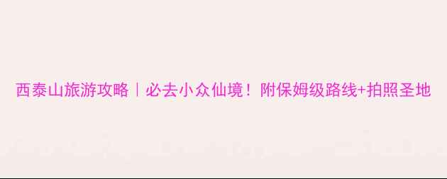 图片 西泰山旅游攻略｜必去小众仙境！附保姆级路线+拍照圣地