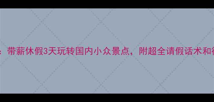 图片 请假攻略：带薪休假3天玩转国内小众景点，附超全请假话术和行程规划1