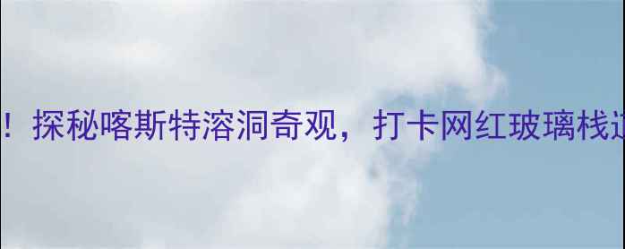 图片 贵州九洞天风景区必去！探秘喀斯特溶洞奇观，打卡网红玻璃栈道和云端观景台攻略全2