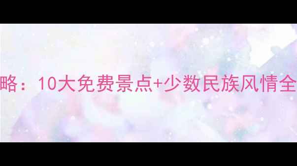 图片 贵州旅游必去景点攻略：10大免费景点+少数民族风情全（附最新门票政策）