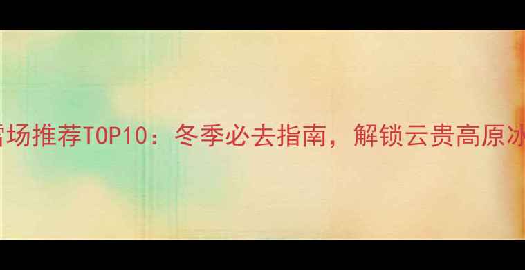 图片 贵州滑雪场推荐TOP10：冬季必去指南，解锁云贵高原冰雪奇缘2