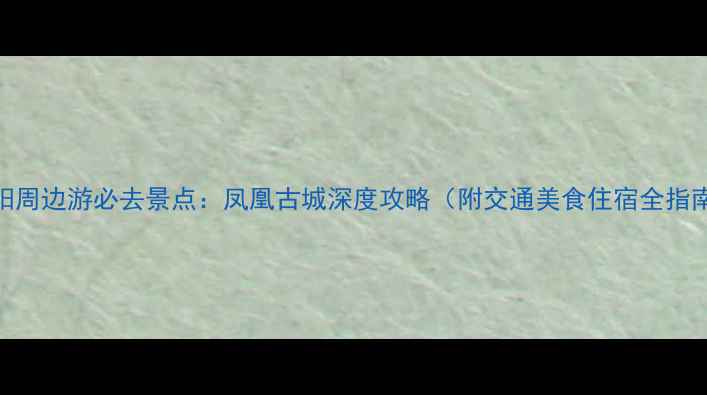 图片 贵阳周边游必去景点：凤凰古城深度攻略（附交通美食住宿全指南）